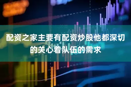 配资之家主要有配资炒股他都深切的关心着队伍的需求