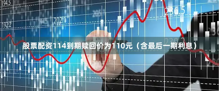 股票配资114到期赎回价为110元（含最后一期利息）