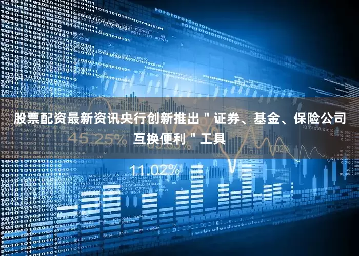 股票配资最新资讯央行创新推出＂证券、基金、保险公司互换便利＂工具