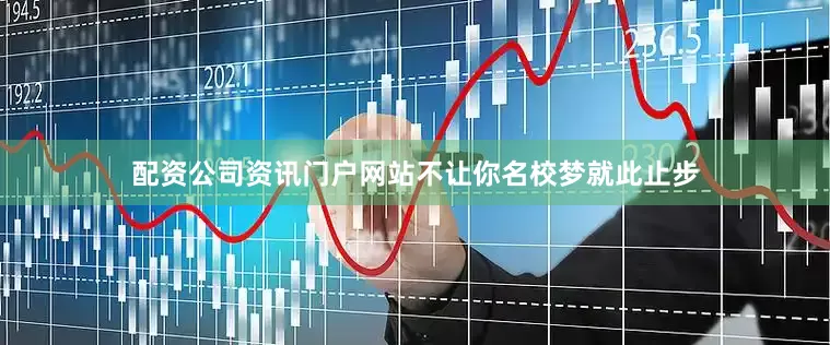 配资公司资讯门户网站不让你名校梦就此止步