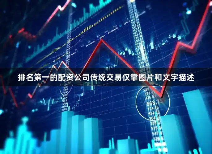排名第一的配资公司传统交易仅靠图片和文字描述