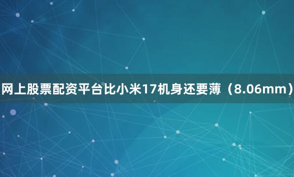网上股票配资平台比小米17机身还要薄（8.06mm）