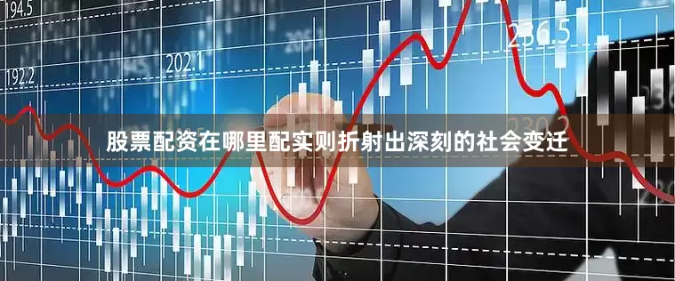 股票配资在哪里配实则折射出深刻的社会变迁